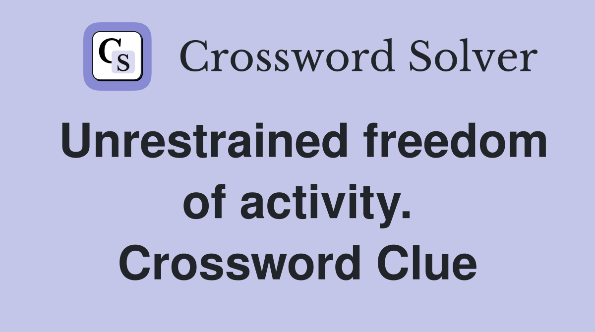 Unrestrained freedom of activity. Crossword Clue