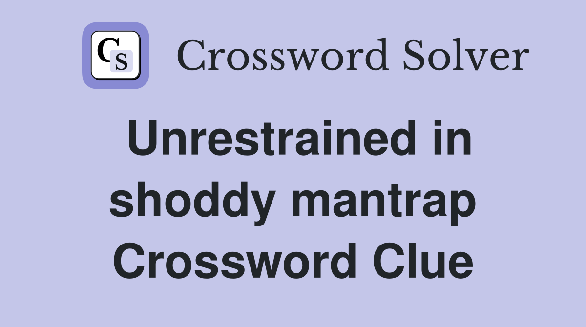 Unrestrained in shoddy mantrap Crossword Clue