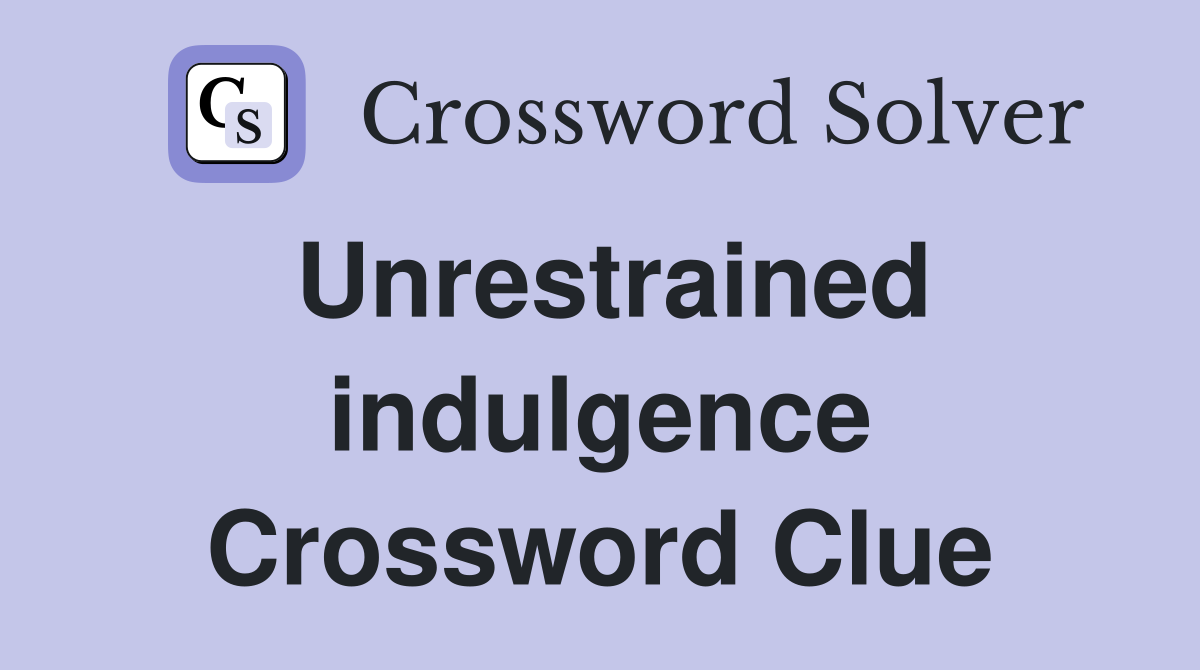 Unrestrained indulgence Crossword Clue