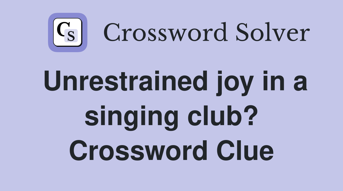 Unrestrained joy in a singing club? Crossword Clue