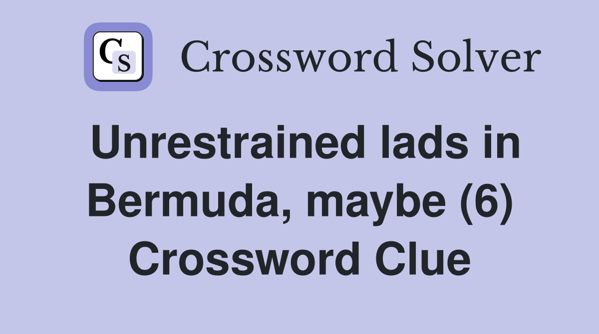 Unrestrained lads in Bermuda, maybe (6) Crossword Clue