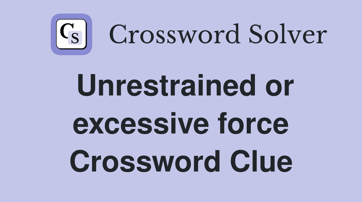 Unrestrained or excessive force Crossword Clue