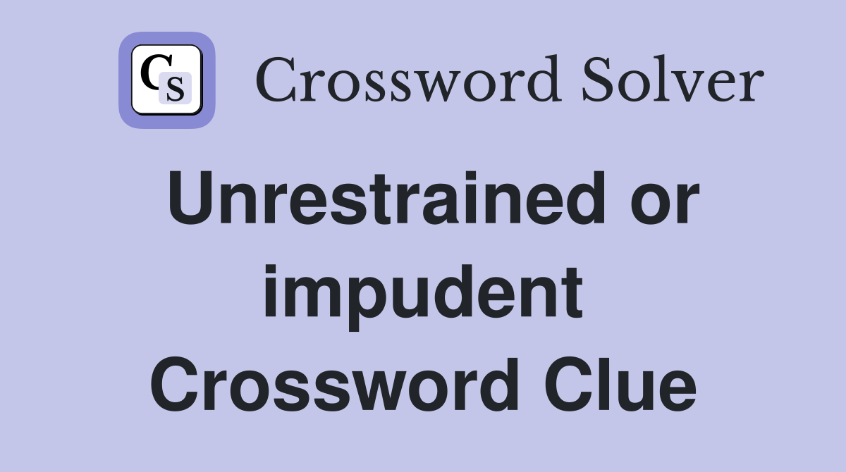 Unrestrained or impudent Crossword Clue