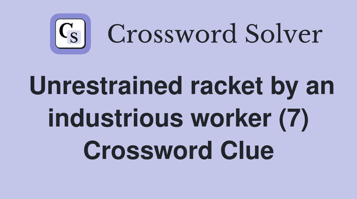Unrestrained racket by an industrious worker (7) Crossword Clue