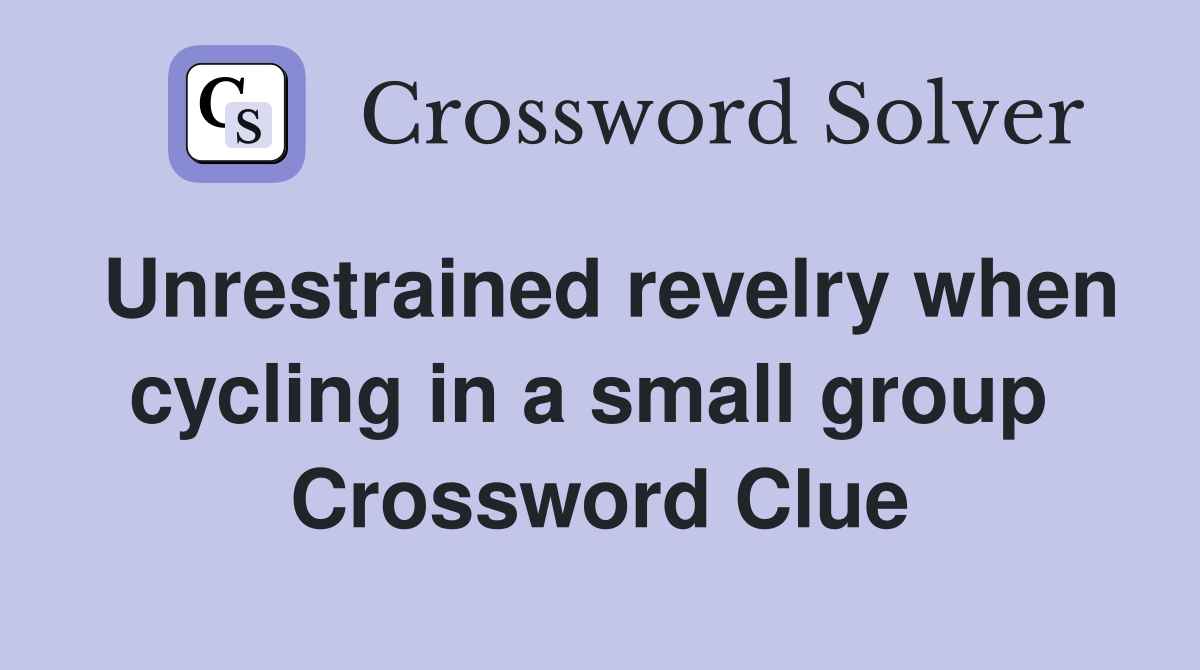 Unrestrained revelry when cycling in a small group  Crossword Clue