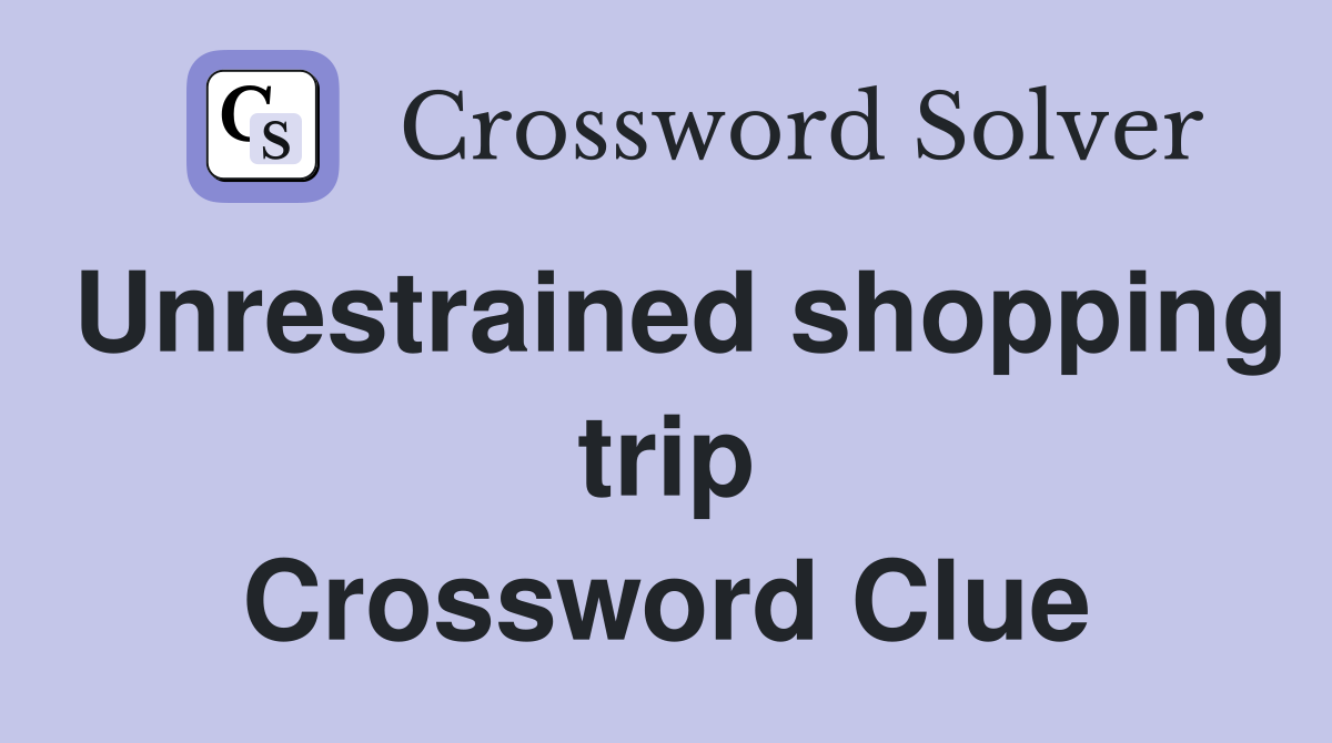Unrestrained shopping trip Crossword Clue