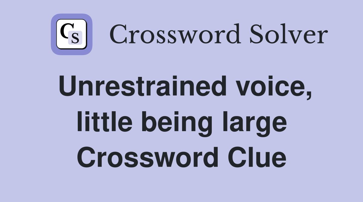 Unrestrained voice, little being large Crossword Clue