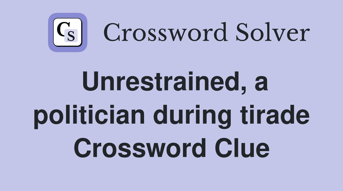 Unrestrained, a politician during tirade Crossword Clue