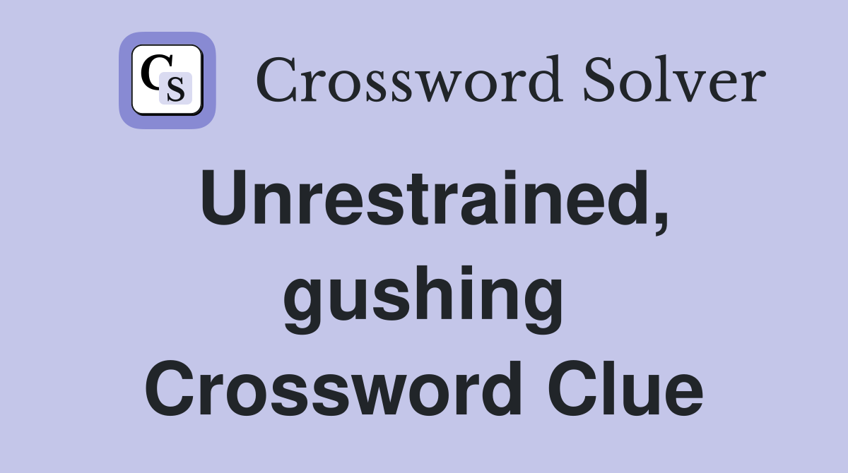 Unrestrained, gushing Crossword Clue
