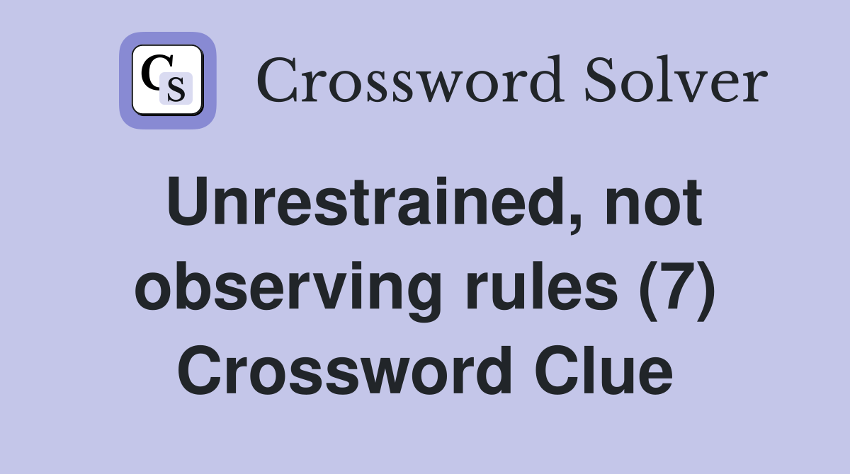 Unrestrained, not observing rules (7) Crossword Clue