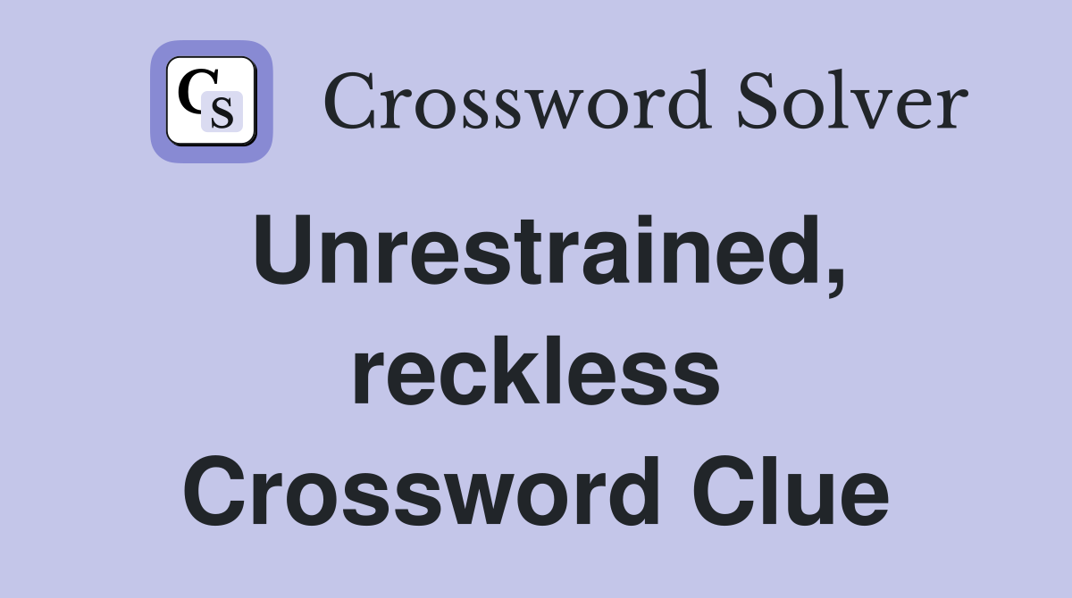 Unrestrained, reckless Crossword Clue