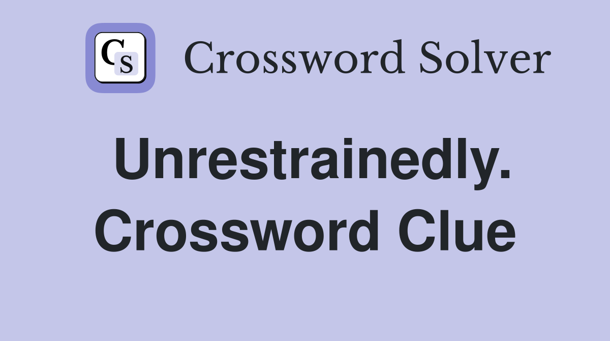 Unrestrainedly. Crossword Clue