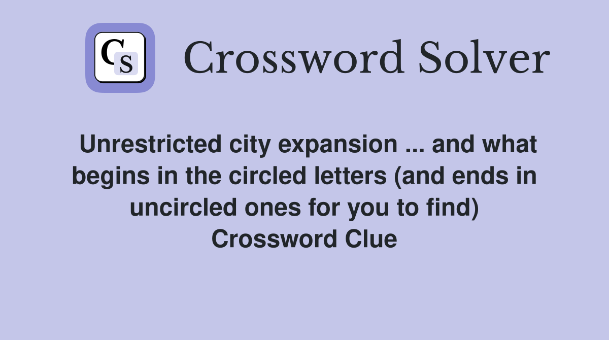 Unrestricted city expansion ... and what begins in the circled letters (and ends in uncircled ones for you to find) Crossword Clue