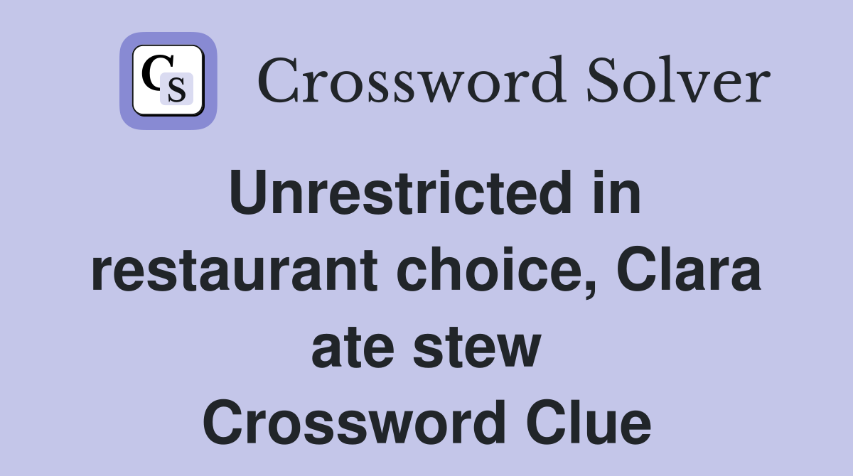 Unrestricted in restaurant choice, Clara ate stew Crossword Clue