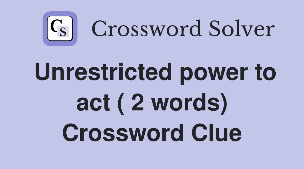 Unrestricted power to act ( 2 words) Crossword Clue