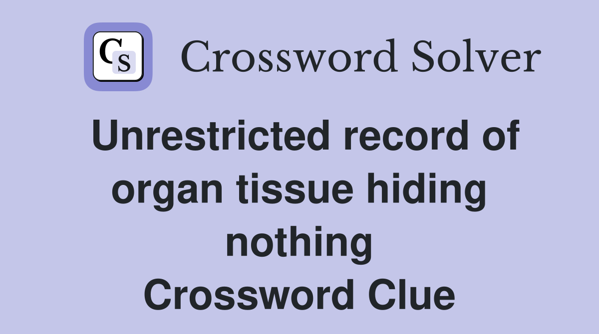 Unrestricted record of organ tissue hiding nothing Crossword Clue