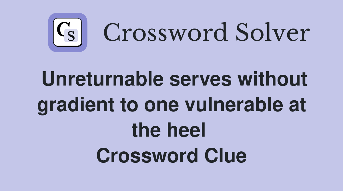 Unreturnable serves without gradient to one vulnerable at the heel  Crossword Clue