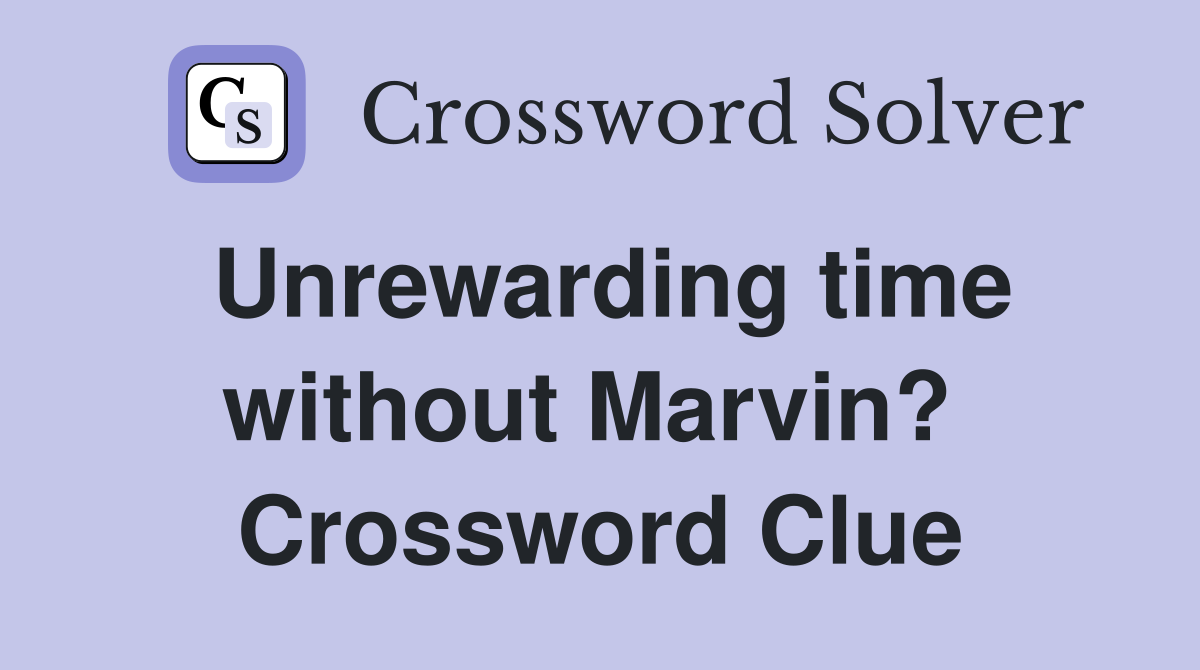 Unrewarding time without Marvin?  Crossword Clue