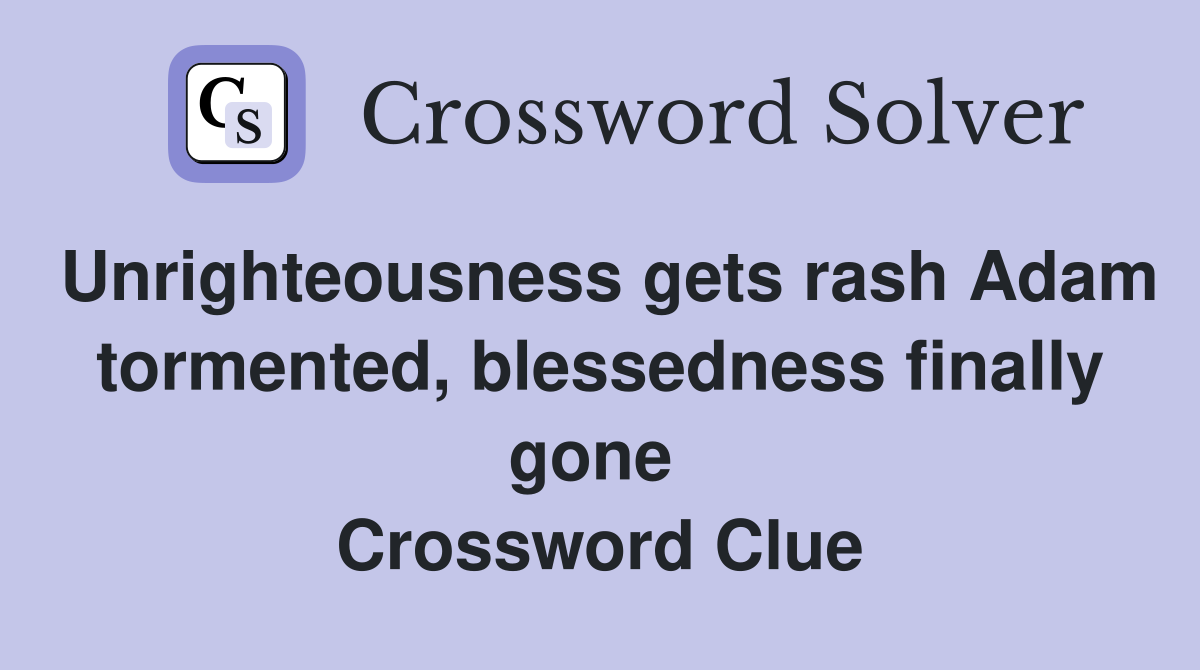 Unrighteousness gets rash Adam tormented, blessedness finally gone  Crossword Clue