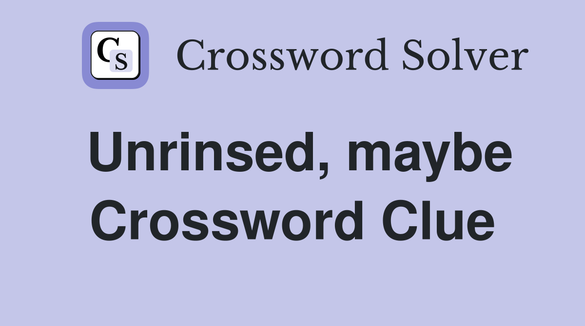 Unrinsed, maybe Crossword Clue