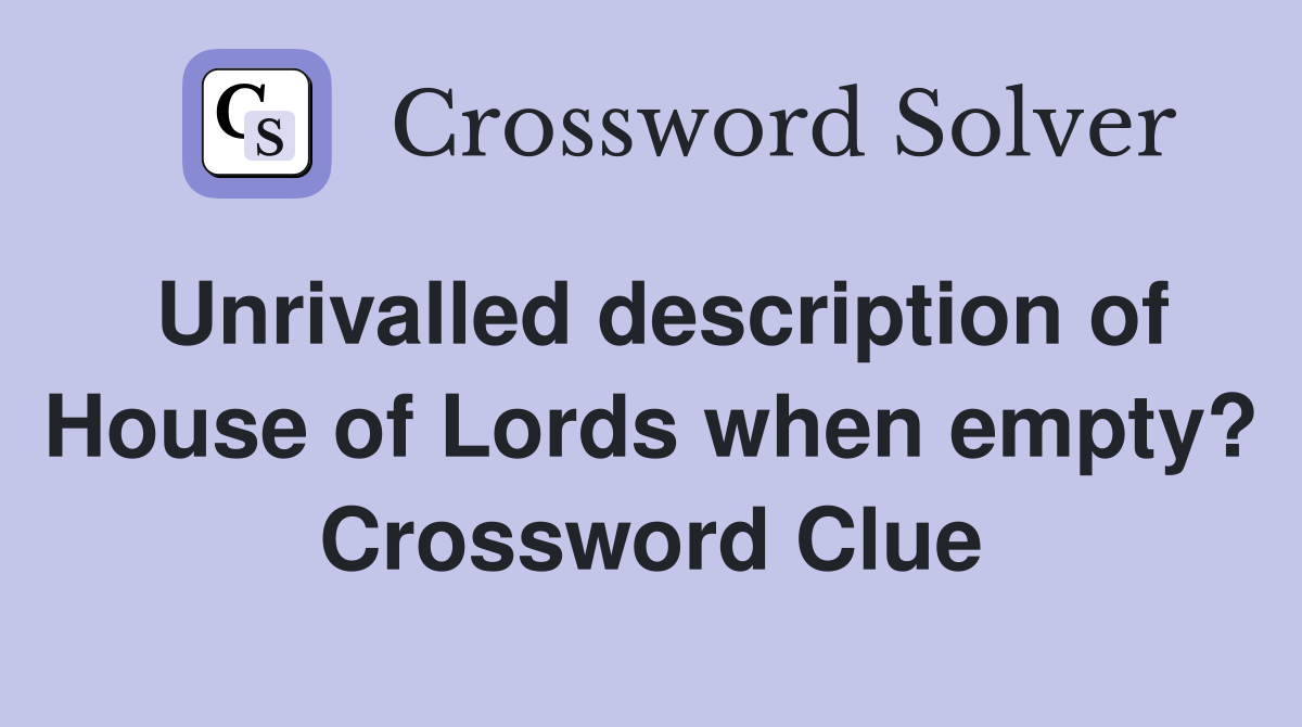 Unrivalled description of House of Lords when empty? Crossword Clue