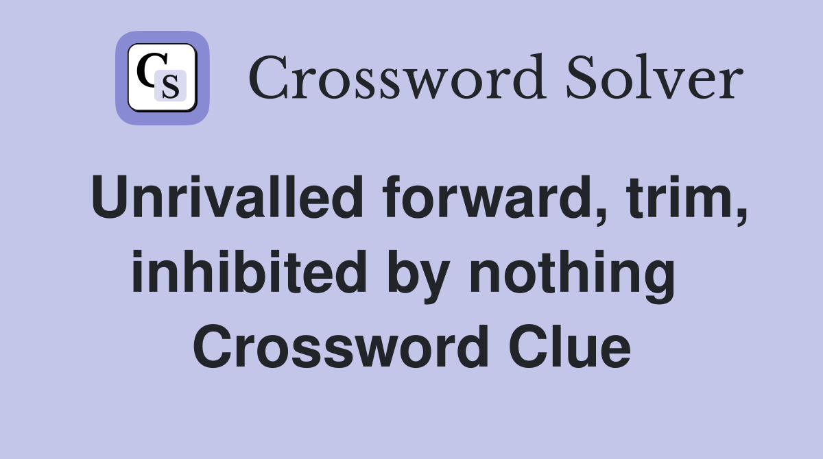 Unrivalled forward, trim, inhibited by nothing  Crossword Clue
