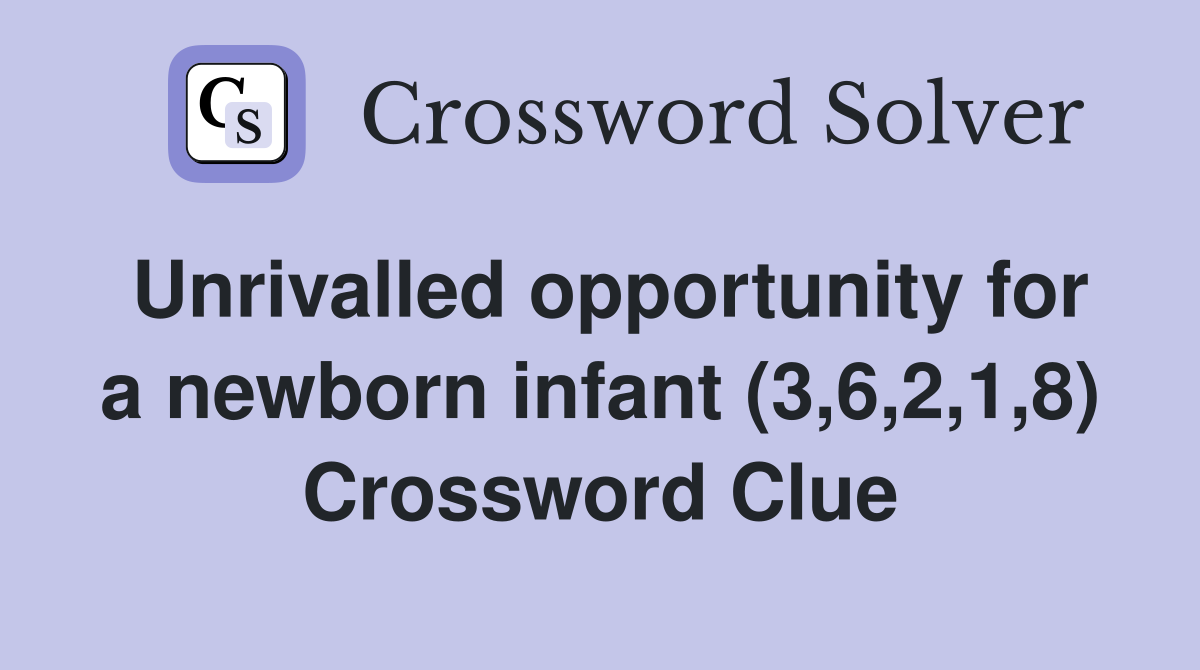 Unrivalled opportunity for a newborn infant (3,6,2,1,8) Crossword Clue