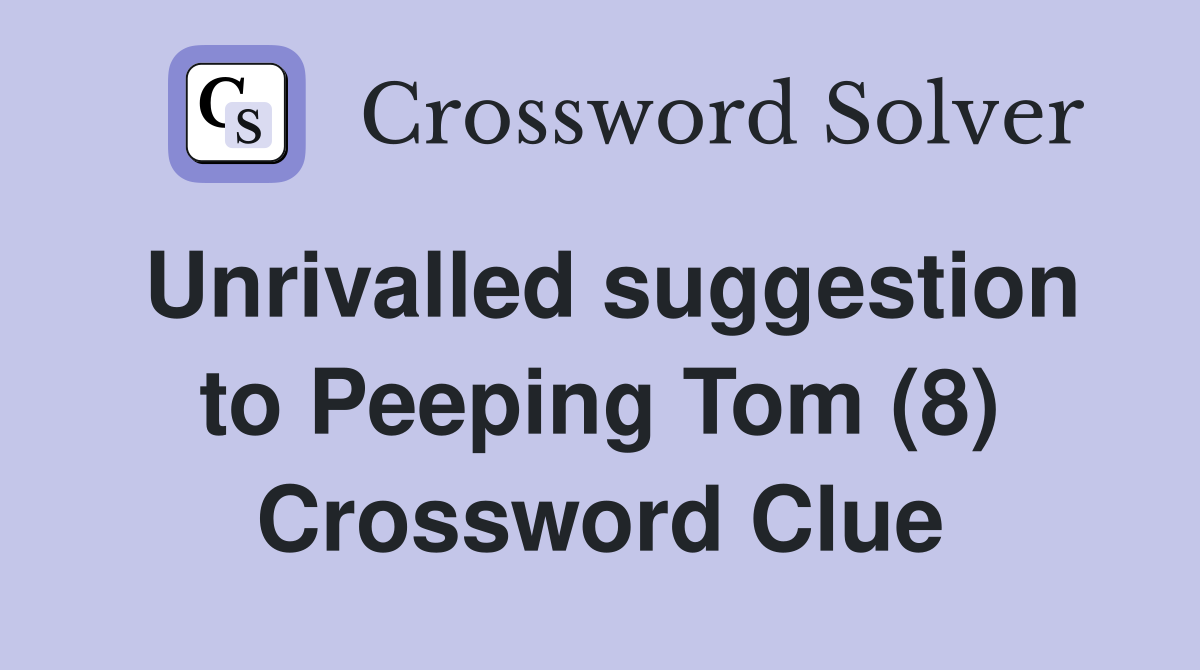 Unrivalled suggestion to Peeping Tom (8) Crossword Clue