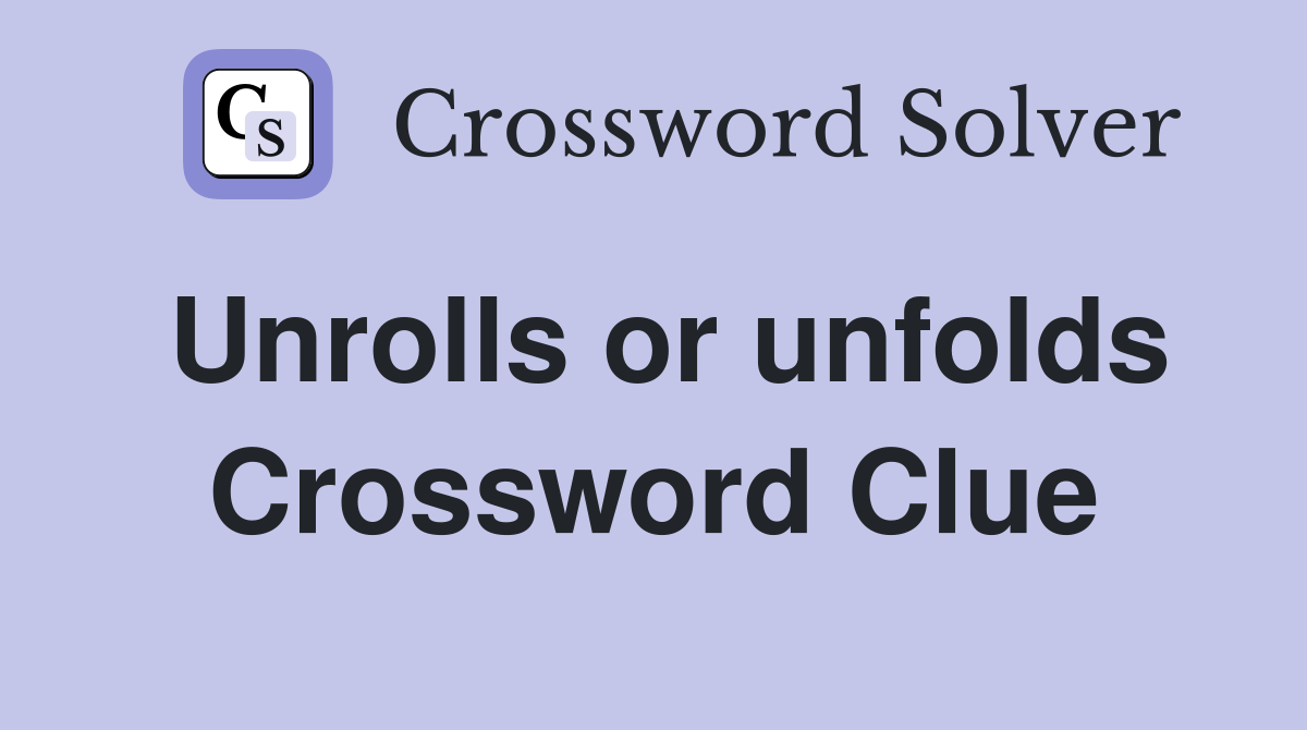 Unrolls or unfolds Crossword Clue