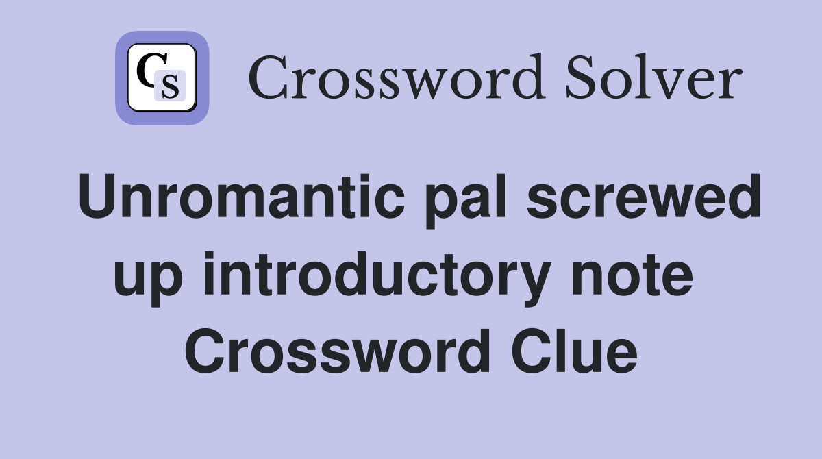 Unromantic pal screwed up introductory note  Crossword Clue