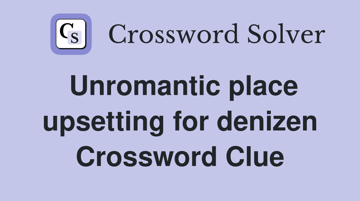Unromantic place upsetting for denizen Crossword Clue