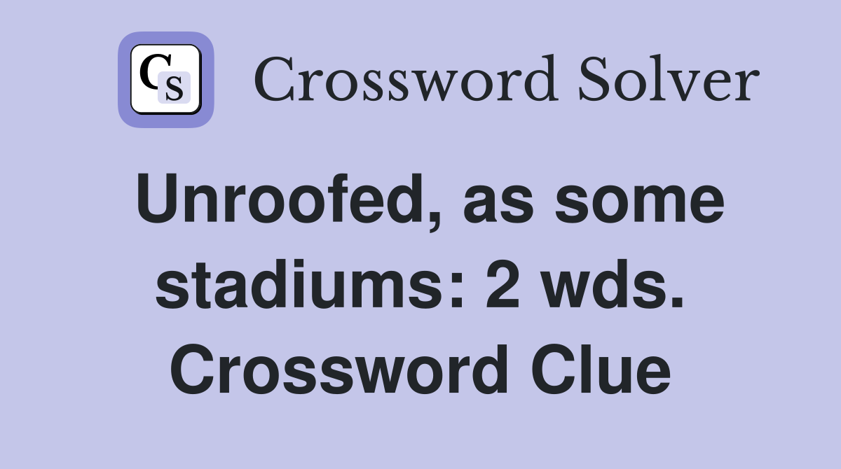 Unroofed, as some stadiums: 2 wds. Crossword Clue