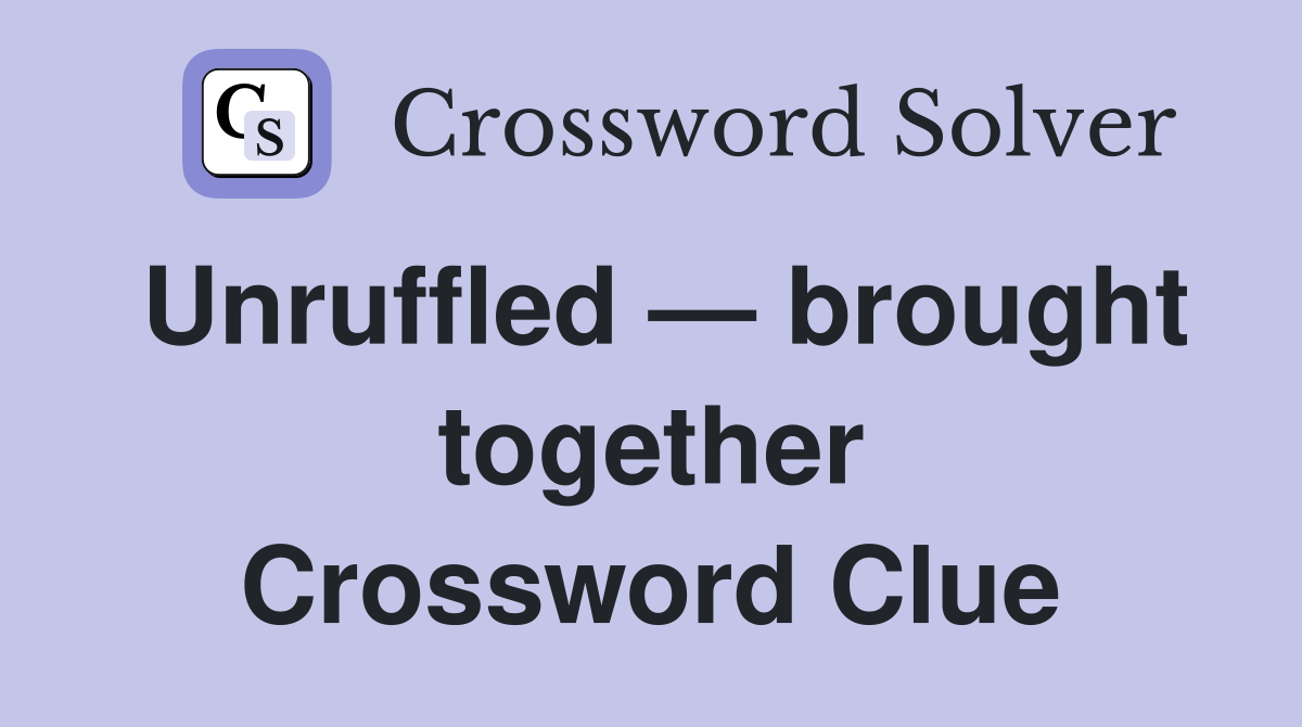 Unruffled — brought together Crossword Clue