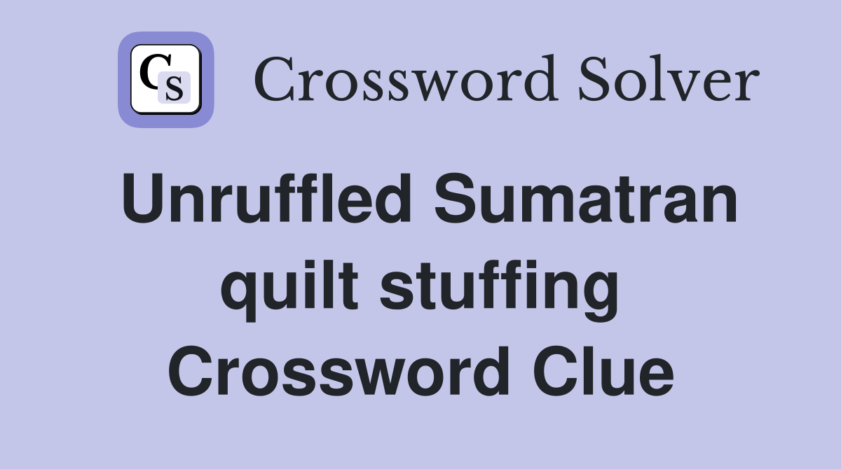 Unruffled Sumatran quilt stuffing Crossword Clue