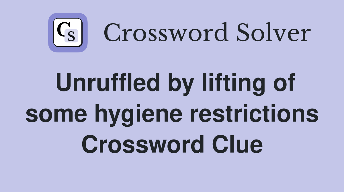 Unruffled by lifting of some hygiene restrictions Crossword Clue