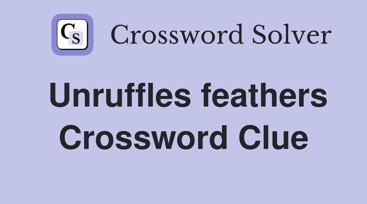 Unruffles feathers Crossword Clue