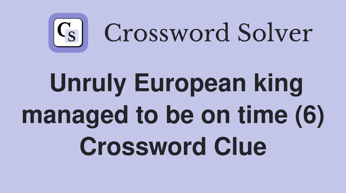 Unruly European king managed to be on time (6) Crossword Clue