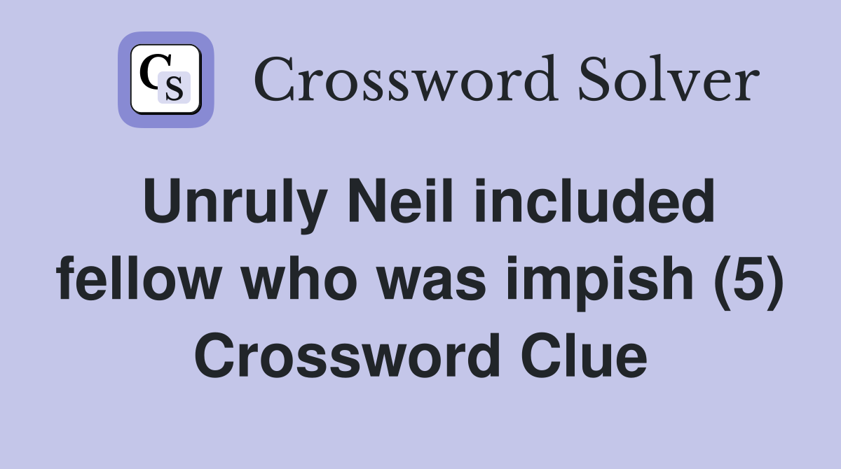 Unruly Neil included fellow who was impish (5) Crossword Clue
