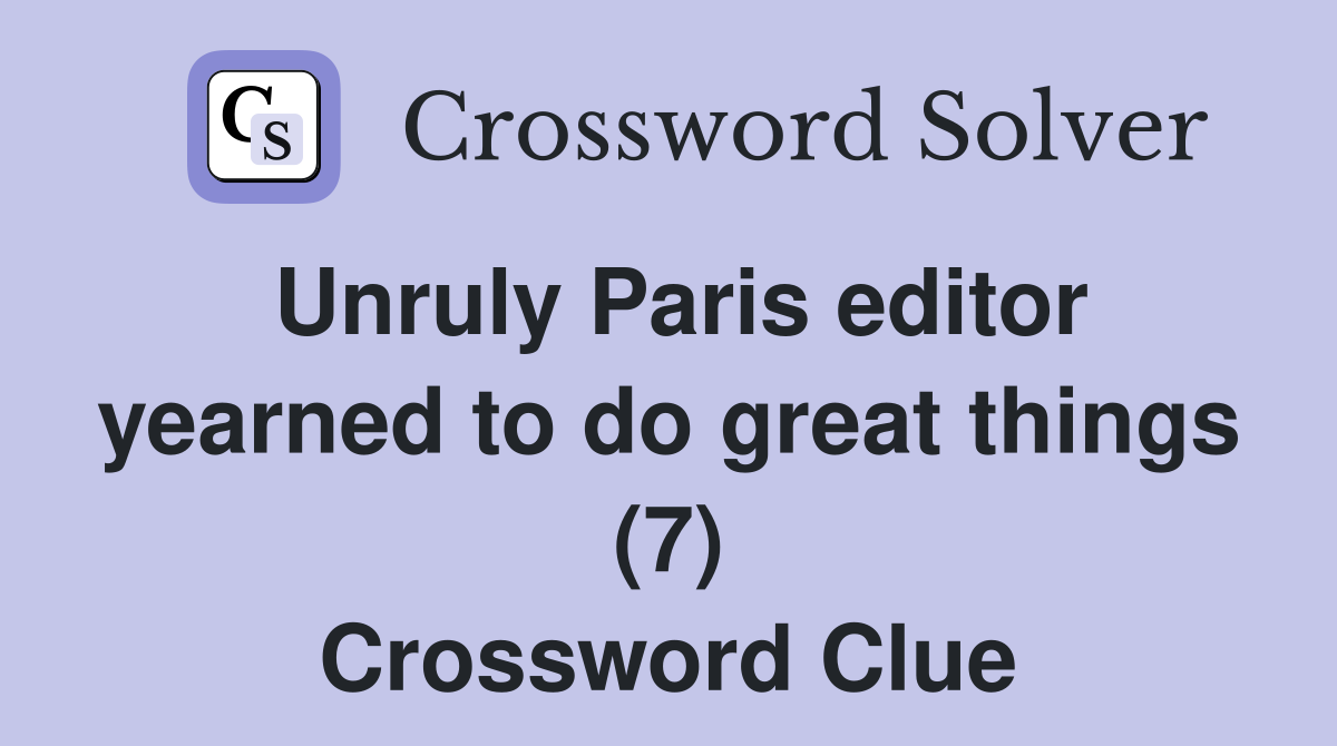 Unruly Paris editor yearned to do great things (7) Crossword Clue