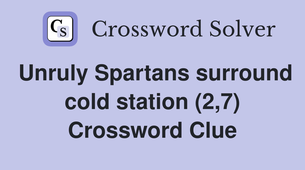 Unruly Spartans surround cold station (2,7) Crossword Clue