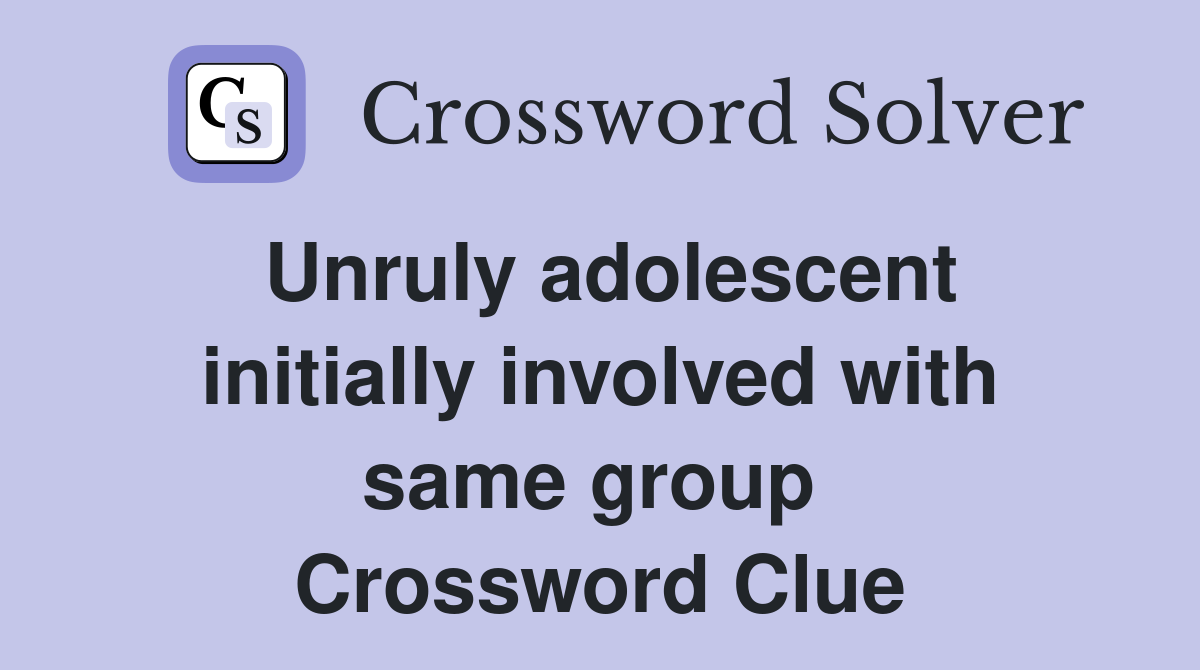 Unruly adolescent initially involved with same group  Crossword Clue