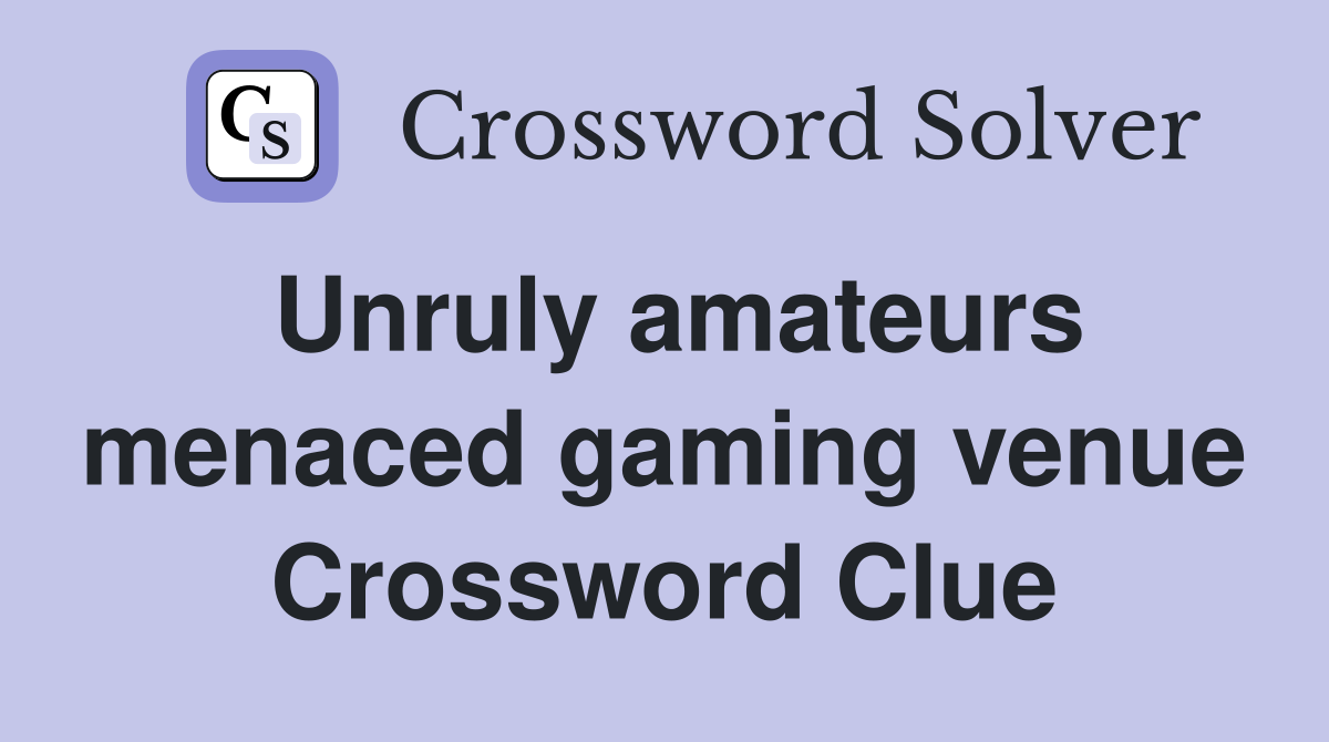 Unruly amateurs menaced gaming venue Crossword Clue