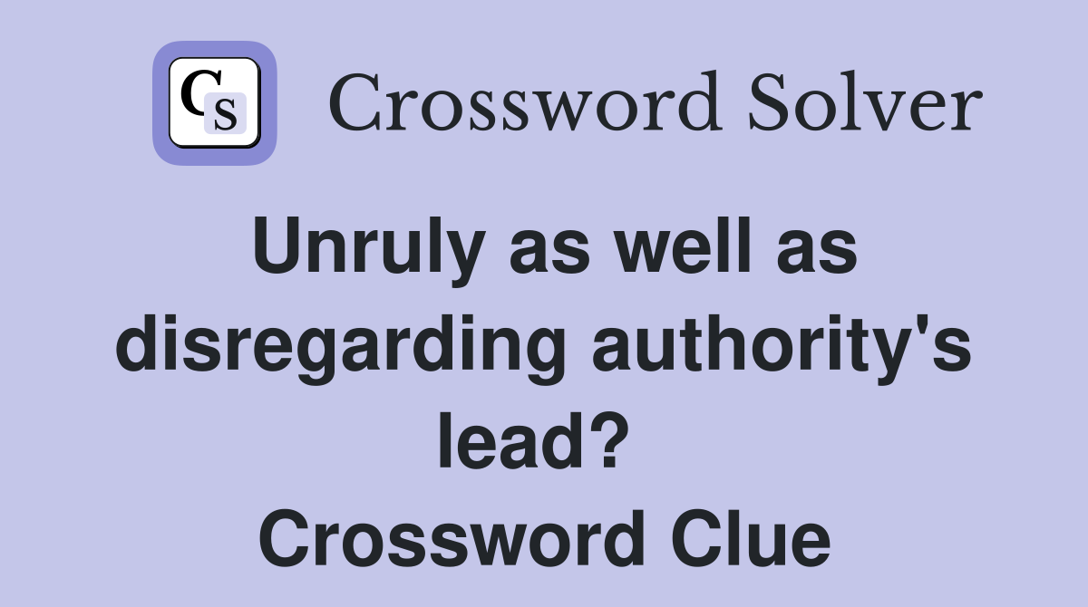 Unruly as well as disregarding authority's lead?  Crossword Clue