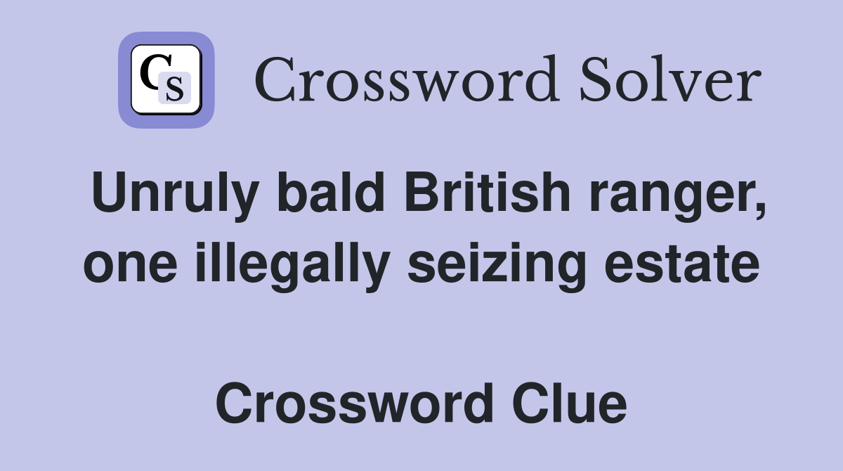 Unruly bald British ranger, one illegally seizing estate  Crossword Clue