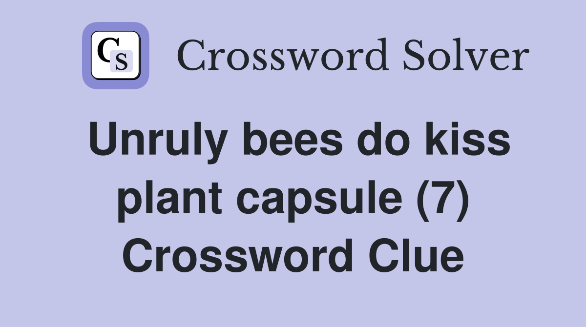 Unruly bees do kiss plant capsule (7) Crossword Clue