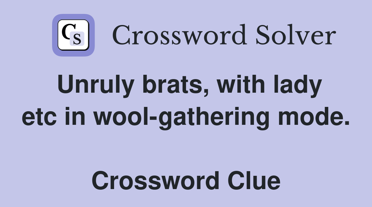 Unruly brats, with lady etc in wool-gathering mode.  Crossword Clue