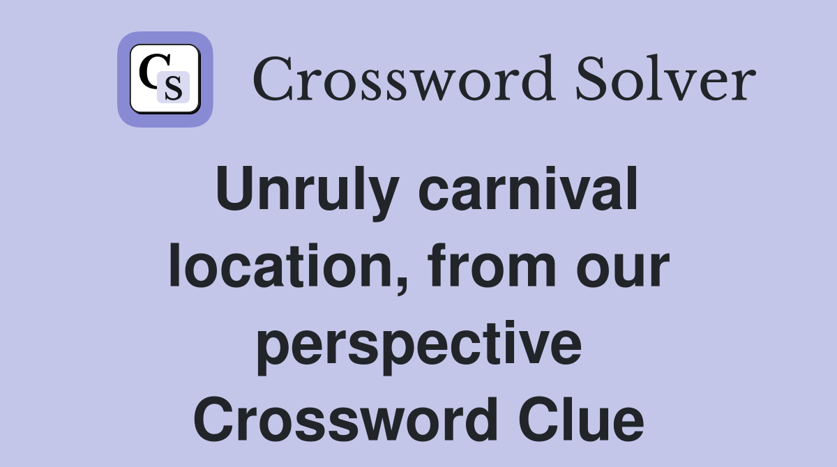Unruly carnival location, from our perspective Crossword Clue
