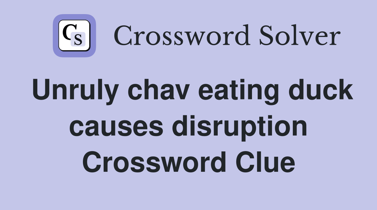 Unruly chav eating duck causes disruption Crossword Clue