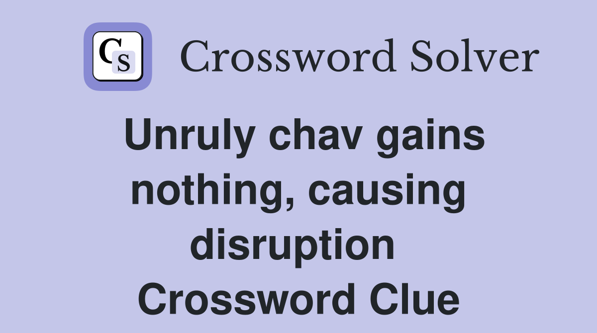 Unruly chav gains nothing, causing disruption  Crossword Clue
