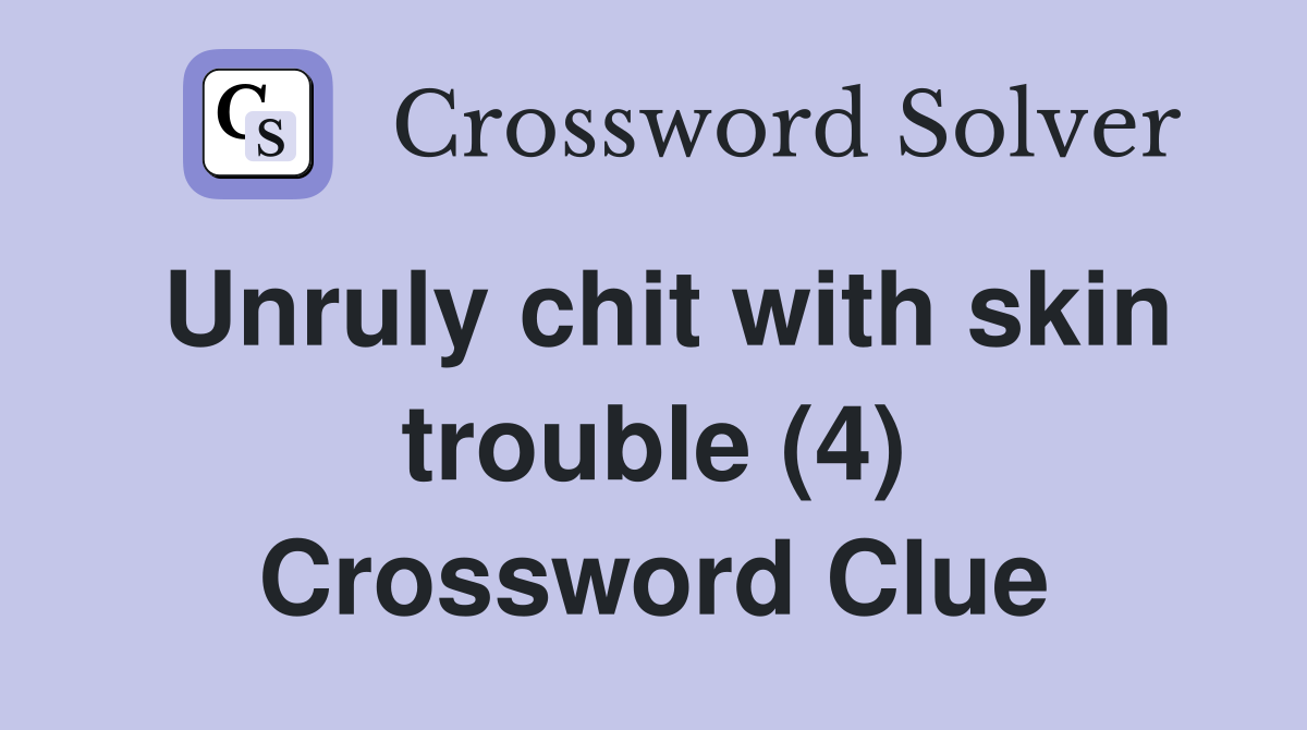 Unruly chit with skin trouble (4) Crossword Clue